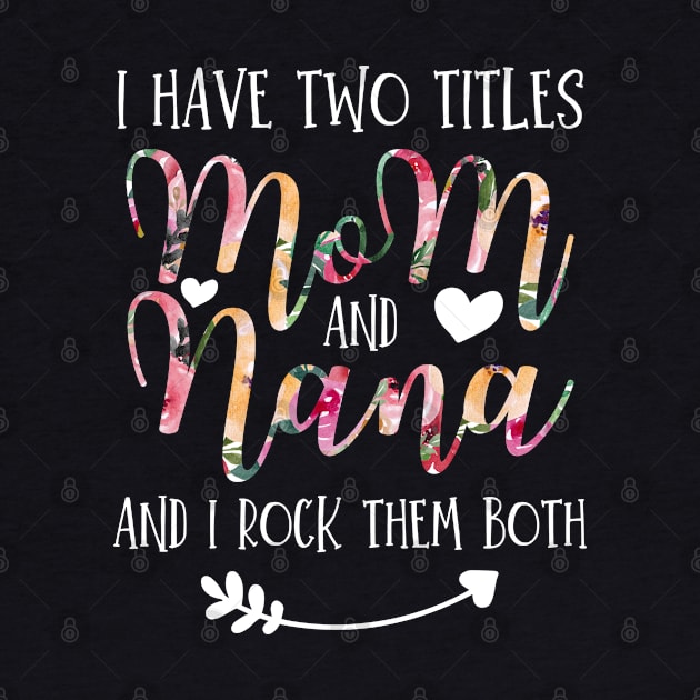 I Have Two Titles Mom And Nana Flowers Floral Mother's Day Gift by Arts-lf